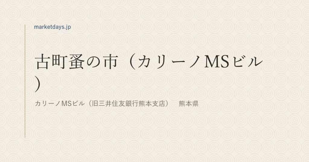 古町蚤の市（カリーノMSビル）（カリーノMSビル（旧三井住友銀行熊本支店）　熊本県）