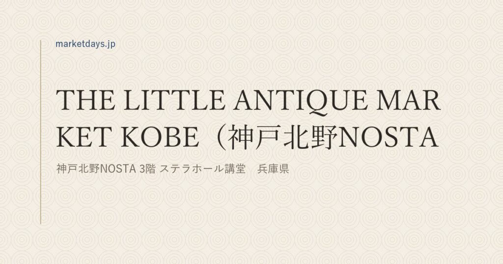 THE LITTLE ANTIQUE MARKET KOBE（神戸北野NOSTA）（神戸北野NOSTA 3階 ステラホール講堂　兵庫県）