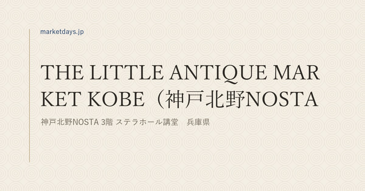 THE LITTLE ANTIQUE MARKET KOBE(神戸北野NOSTA)(神戸北野NOSTA 3階 ステラホール講堂 兵庫県)