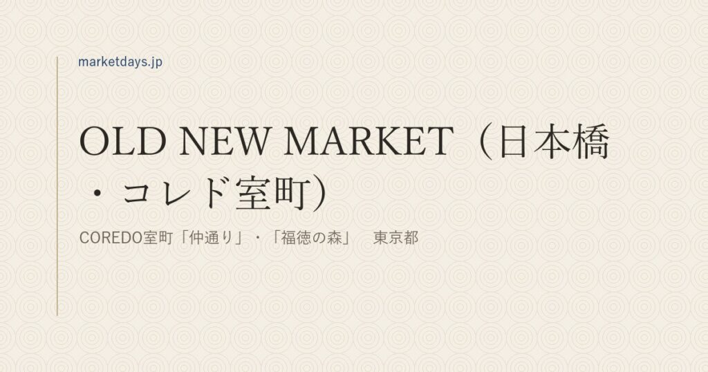 OLD NEW MARKET（日本橋・コレド室町）（COREDO室町「仲通り」・「福徳の森」　東京都）