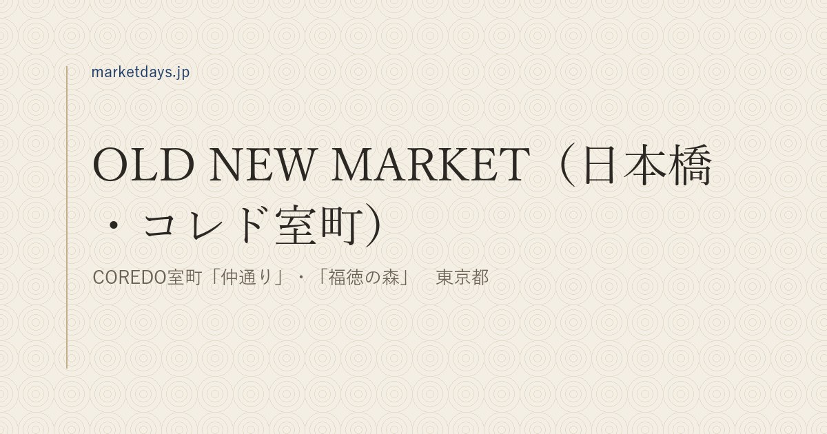 OLD NEW MARKET（日本橋・コレド室町）（COREDO室町「仲通り」・「福徳の森」　東京都）