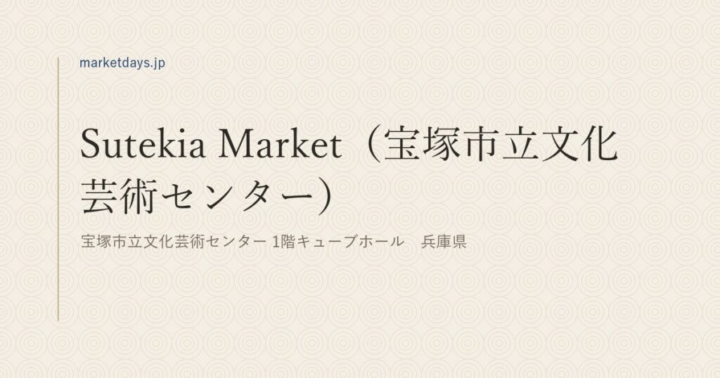 Sutekia Market（宝塚市立文化芸術センター）（宝塚市立文化芸術センター 1階キューブホール　兵庫県）