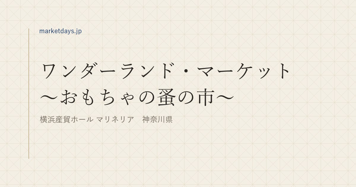 ワンダーランド・マーケット ~おもちゃの蚤の市~(横浜産貿ホール マリネリア 神奈川県)